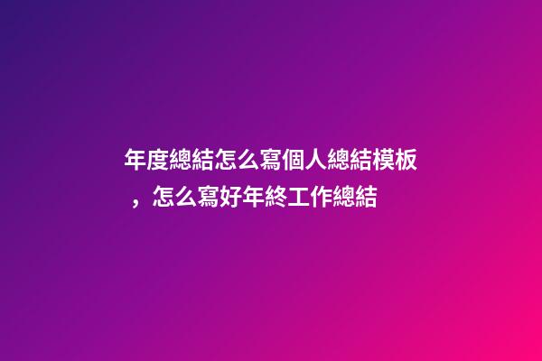 年度總結怎么寫個人總結模板，怎么寫好年終工作總結-第1張-觀點-玄機派